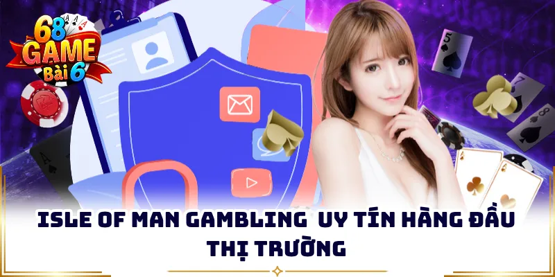 Isle of Man Gambling uy tín hàng đầu thị trường