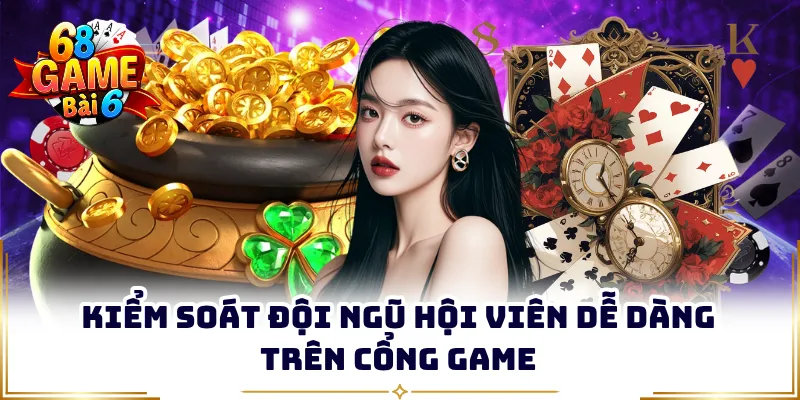 Kiểm soát đội ngũ hội viên dễ dàng trên cổng game