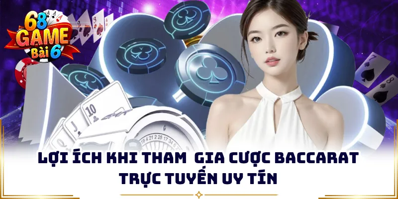 Lợi ích khi tham gia cược Baccarat trực tuyến uy tín