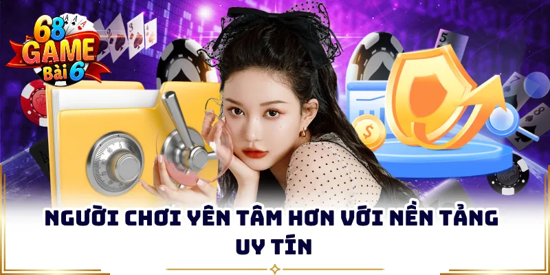 Người chơi yên tâm hơn với nền tảng uy tín