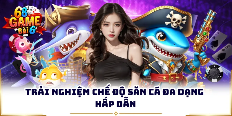 Trải nghiệm chế độ săn cá đa dạng hấp dẫn
