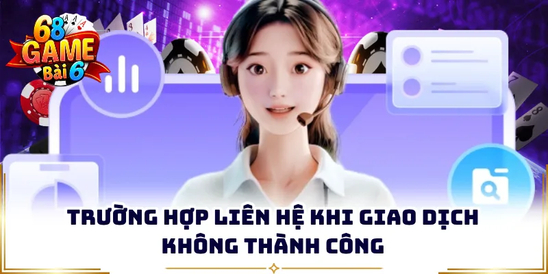 Trường hợp liên hệ khi giao dịch không thành công
