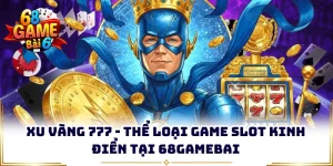 xu vang 777 the loai game slot kinh dien tai 68gamebai